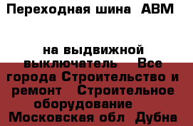 Переходная шина  АВМ20, на выдвижной выключатель. - Все города Строительство и ремонт » Строительное оборудование   . Московская обл.,Дубна г.